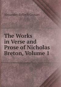 The Works in Verse and Prose of Nicholas Breton, Volume 1