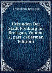 Urkunden Der Stadt Freiburg Im Breisgau, Volume 2, part 2 (German Edition)