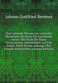 Uber Lebende Wurmer Im Lebenden Menschen: Ein Buch Fur Ausubende Aerzte. Mit Nach Der Natur Gezeichneten Abbildungen Auf Vier Tafeln. Nebst Einem Anhange Uber Pseudo-Helminthen (German Edition)