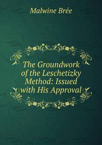 The Groundwork of the Leschetizky Method: Issued with His Approval