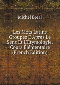 Les Mots Latins Group?s D'Apr?s Le Sens Et L'?tymologie.Cours ?l?mentaire (French Edition)