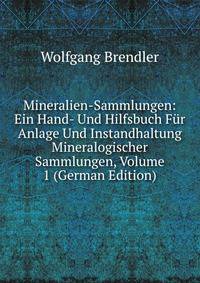 Mineralien-Sammlungen: Ein Hand- Und Hilfsbuch Fur Anlage Und Instandhaltung Mineralogischer Sammlungen, Volume 1 (German Edition)