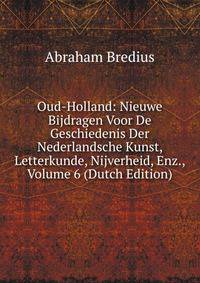 Oud-Holland: Nieuwe Bijdragen Voor De Geschiedenis Der Nederlandsche Kunst, Letterkunde, Nijverheid, Enz., Volume 6 (Dutch Edition)