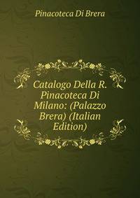 Catalogo Della R. Pinacoteca Di Milano: (Palazzo Brera) (Italian Edition)
