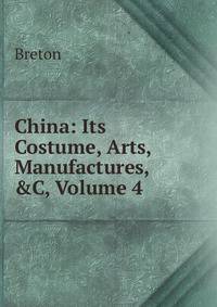 China: Its Costume, Arts, Manufactures, &amp;C, Volume 4