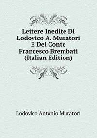 Lettere Inedite Di Lodovico A. Muratori E Del Conte Francesco Brembati (Italian Edition)