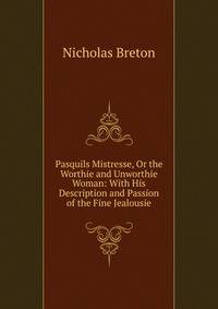 Pasquils Mistresse, Or the Worthie and Unworthie Woman: With His Description and Passion of the Fine Jealousie