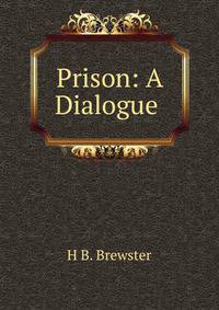 Prison: A Dialogue .