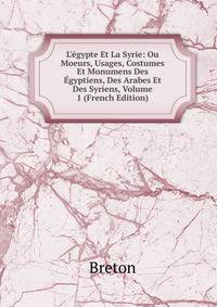L'?gypte Et La Syrie: Ou Moeurs, Usages, Costumes Et Monumens Des ?gyptiens, Des Arabes Et Des Syriens, Volume 1 (French Edition)