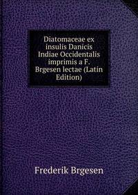 Diatomaceae ex insulis Danicis Indiae Occidentalis imprimis a F. Brgesen lectae (Latin Edition)