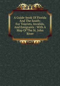 A Guide-book Of Florida And The South: For Tourists, Invalids, And Emigrants : With A Map Of The St. John River