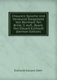 Chaucers Sprache Und Verskunst Dargestellt Von Bernhard Ten Brink; 3. Aufl., Bearb. Von Eduard Eckhardt (German Edition)