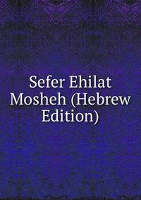 Sefer Ehilat Mosheh (Hebrew Edition)