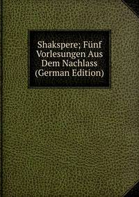 Shakspere; Funf Vorlesungen Aus Dem Nachlass (German Edition)