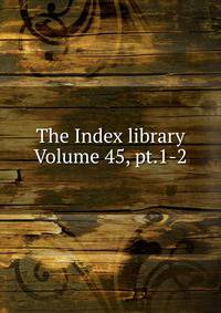 The Index library Volume 45, pt.1-2