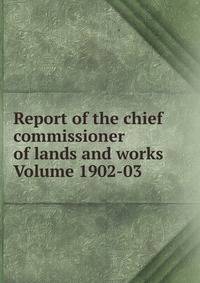 Report of the chief commissioner of lands and works Volume 1902-03