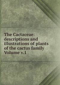 The Cactaceae: descriptions and illustrations of plants of the cactus family Volume v.1