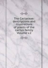The Cactaceae: descriptions and illustrations of plants of the cactus family Volume v.2