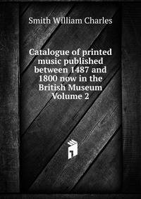 Catalogue of printed music published between 1487 and 1800 now in the British Museum Volume 2