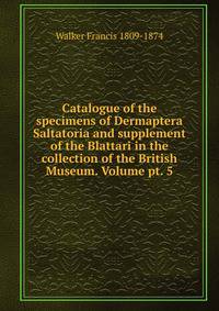 Catalogue of the specimens of Dermaptera Saltatoria and supplement of the Blattari in the collection of the British Museum. Volume pt. 5