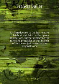 An introduction to the law relative to Trials at Nisi Prius: with copious annotations, further explaining the rules and principles of that branch of . is the subject matter of the original work