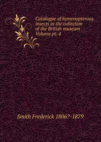Catalogue of hymenopterous insects in the collection of the British museum Volume pt. 4