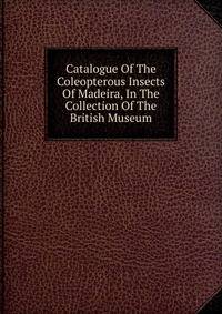 Catalogue Of The Coleopterous Insects Of Madeira, In The Collection Of The British Museum