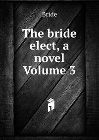 The bride elect, a novel Volume 3