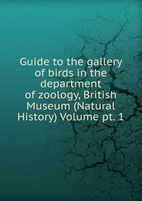 Guide to the gallery of birds in the department of zoology, British Museum (Natural History) Volume pt. 1