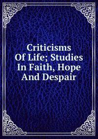 Criticisms Of Life; Studies In Faith, Hope And Despair