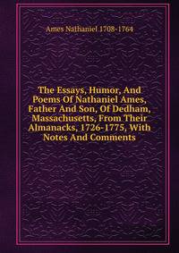 The Essays, Humor, And Poems Of Nathaniel Ames, Father And Son, Of Dedham, Massachusetts, From Their Almanacks, 1726-1775, With Notes And Comments
