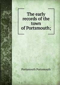 The early records of the town of Portsmouth;