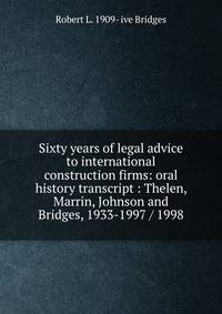 Sixty years of legal advice to international construction firms: oral history transcript : Thelen, Marrin, Johnson and Bridges, 1933-1997 / 1998