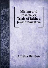 Miriam and Rosette, or, Trials of faith: a Jewish narrative