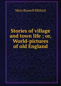 Stories of village and town life ; or, World-pictures of old England