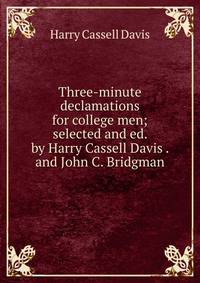 Three-minute declamations for college men; selected and ed. by Harry Cassell Davis . and John C. Bridgman
