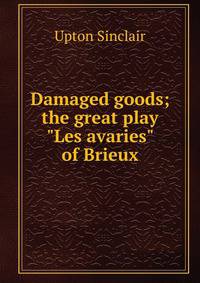 Damaged goods; the great play "Les avaries" of Brieux