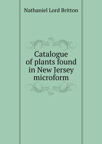 Catalogue of plants found in New Jersey microform