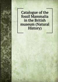 Catalogue of the fossil Mammalia in the British museum (Natural History)