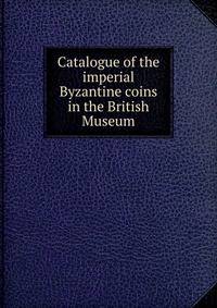 Catalogue of the imperial Byzantine coins in the British Museum