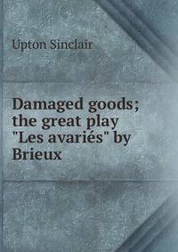Damaged goods; the great play "Les avari?s" by Brieux