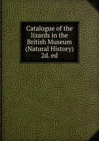 Catalogue of the lizards in the British Museum (Natural History) 2d. ed.