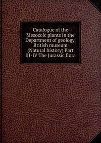 Catalogue of the Mesozoic plants in the Department of geology, British museum (Natural history) Part III-IV The Jurassic flora