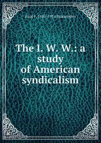 The I. W. W.: a study of American syndicalism