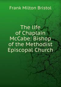 The life of Chaplain McCabe: Bishop of the Methodist Episcopal Church