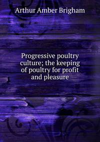 Progressive poultry culture; the keeping of poultry for profit and pleasure
