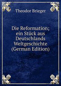 Die Reformation; ein Stuck aus Deutschlands Weltgeschichte (German Edition)