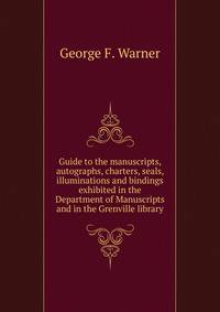 Guide to the manuscripts, autographs, charters, seals, illuminations and bindings exhibited in the Department of Manuscripts and in the Grenville library