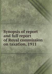 Synopsis of report and full report of Royal commission on taxation, 1911