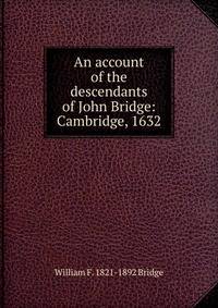 An account of the descendants of John Bridge: Cambridge, 1632